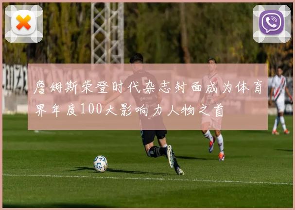 詹姆斯荣登时代杂志封面成为体育界年度100大影响力人物之首