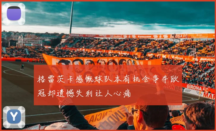 格雷茨卡感慨球队本有机会争夺欧冠却遗憾失利让人心痛