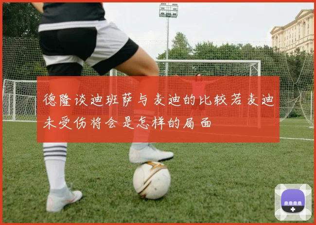 德隆谈迪班萨与麦迪的比较若麦迪未受伤将会是怎样的局面