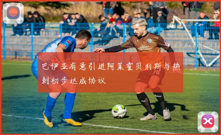 巴伊亚有意引进阿莱霍贝利斯与热刺初步达成协议