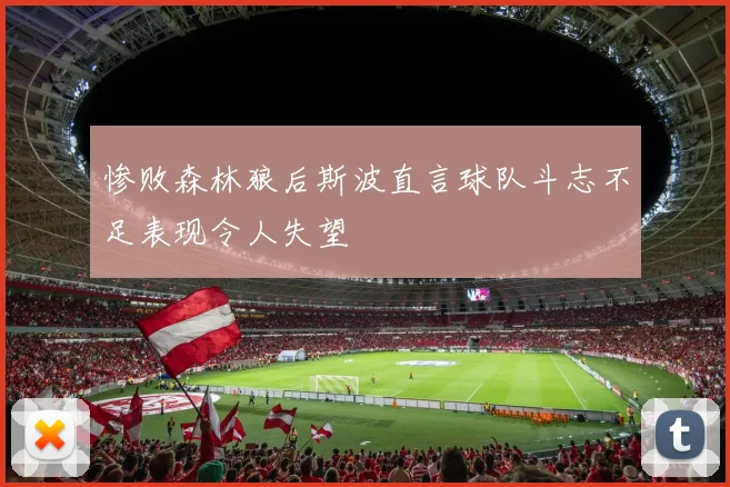 惨败森林狼后斯波直言球队斗志不足表现令人失望