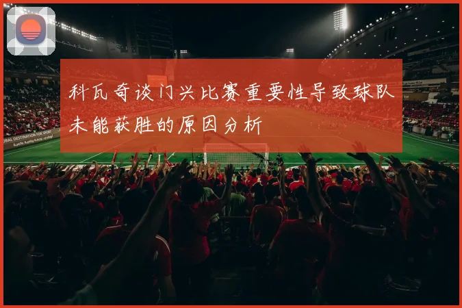科瓦奇谈门兴比赛重要性导致球队未能获胜的原因分析