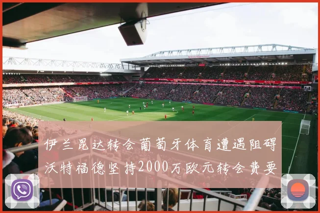 伊兰昆达转会葡萄牙体育遭遇阻碍沃特福德坚持2000万欧元转会费要求