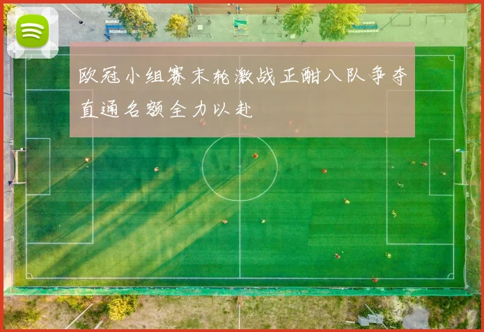 欧冠小组赛末轮激战正酣八队争夺直通名额全力以赴