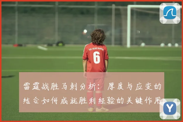 雷霆战胜马刺分析：厚度与应变的结合如何成就胜利经验的关键作用