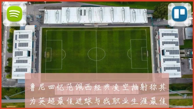 鲁尼回忆范佩西经典凌空抽射称其为英超最佳进球与我职业生涯最佳传球结合